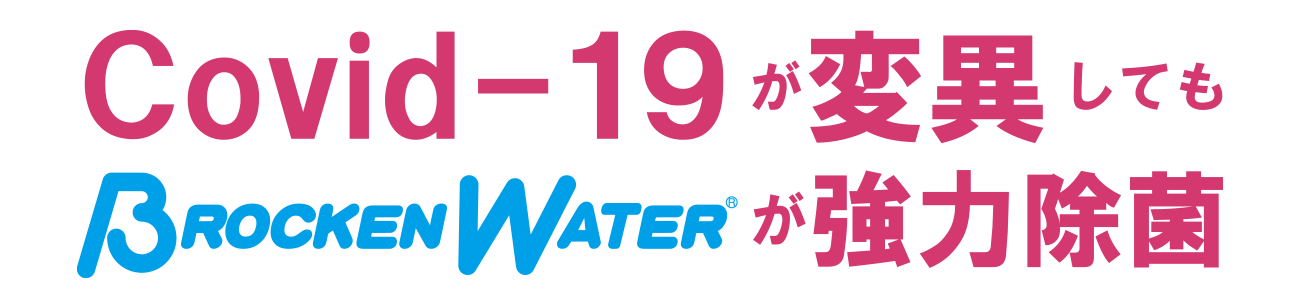 Covid-19が変異してもブロッケンウォーター（Brocken water）が強力除菌