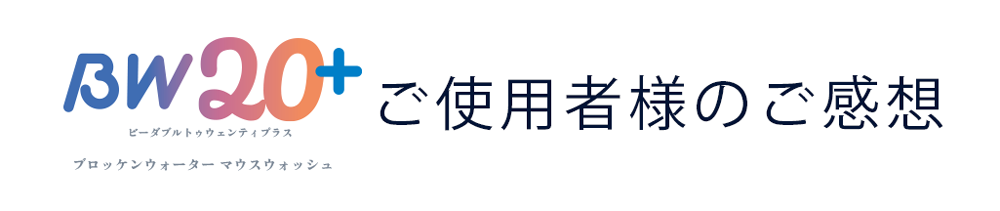 BW20＋　ビーダブルトゥエンティプラス　ブロッケンウォーターマウスウォッシュ　ご使用者様のご感想